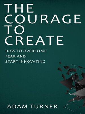 cover image of The Courage to Create--How to Overcome Fear and Start Innovating
